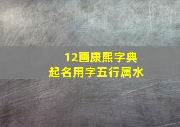 12画康熙字典起名用字五行属水