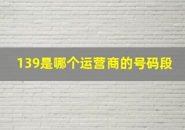 139是哪个运营商的号码段