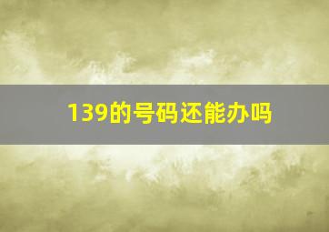 139的号码还能办吗