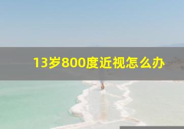 13岁800度近视怎么办