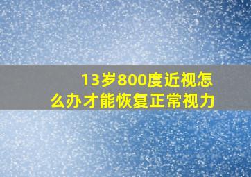 13岁800度近视怎么办才能恢复正常视力