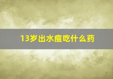 13岁出水痘吃什么药