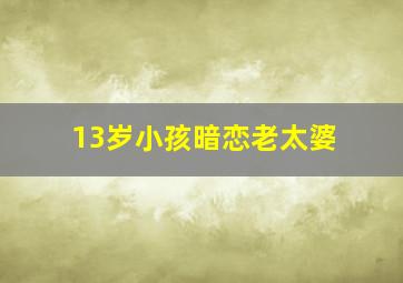 13岁小孩暗恋老太婆