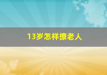 13岁怎样撩老人