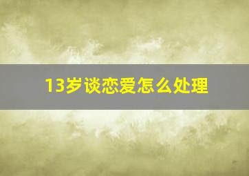 13岁谈恋爱怎么处理