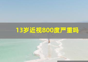 13岁近视800度严重吗