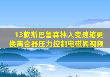 13款斯巴鲁森林人变速箱更换离合器压力控制电磁阀视频