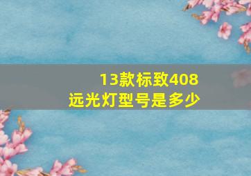 13款标致408远光灯型号是多少