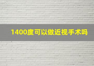 1400度可以做近视手术吗