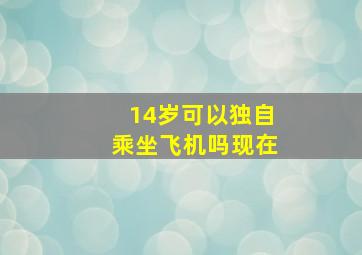 14岁可以独自乘坐飞机吗现在