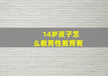 14岁孩子怎么教育性教育呢