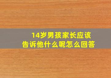 14岁男孩家长应该告诉他什么呢怎么回答