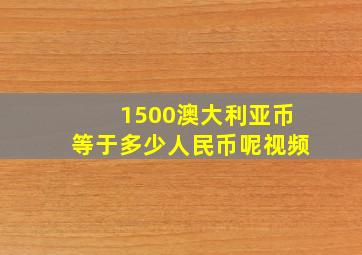 1500澳大利亚币等于多少人民币呢视频