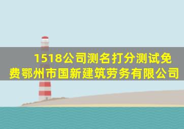 1518公司测名打分测试免费鄂州市国新建筑劳务有限公司