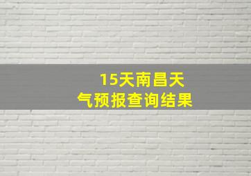 15天南昌天气预报查询结果