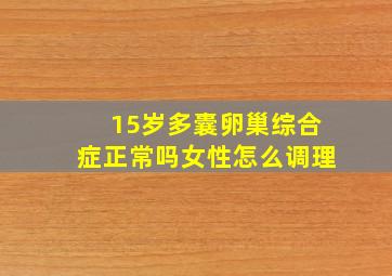 15岁多囊卵巢综合症正常吗女性怎么调理