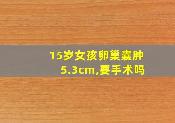 15岁女孩卵巢囊肿5.3cm,要手术吗