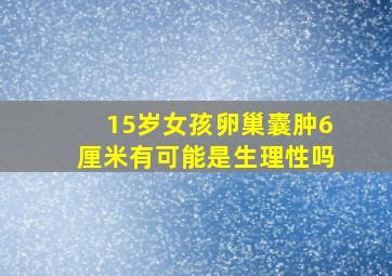 15岁女孩卵巢囊肿6厘米有可能是生理性吗