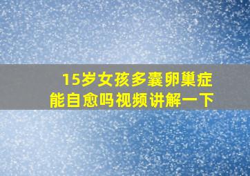 15岁女孩多囊卵巢症能自愈吗视频讲解一下