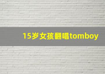 15岁女孩翻唱tomboy