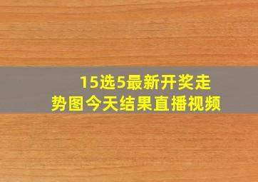 15选5最新开奖走势图今天结果直播视频