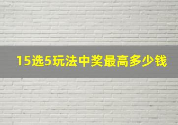 15选5玩法中奖最高多少钱