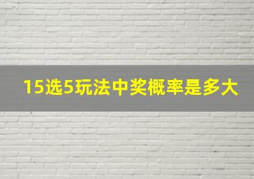 15选5玩法中奖概率是多大