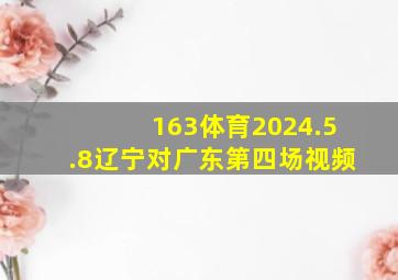 163体育2024.5.8辽宁对广东第四场视频