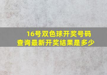 16号双色球开奖号码查询最新开奖结果是多少