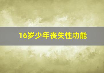 16岁少年丧失性功能