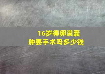 16岁得卵巢囊肿要手术吗多少钱