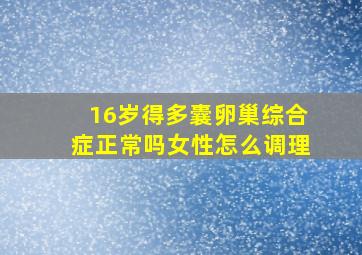 16岁得多囊卵巢综合症正常吗女性怎么调理