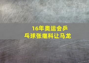 16年奥运会乒乓球张继科让马龙