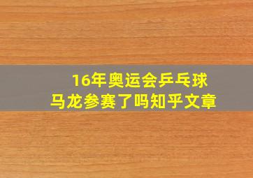 16年奥运会乒乓球马龙参赛了吗知乎文章