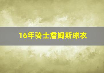 16年骑士詹姆斯球衣