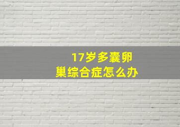 17岁多囊卵巢综合症怎么办