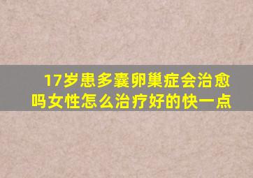 17岁患多囊卵巢症会治愈吗女性怎么治疗好的快一点