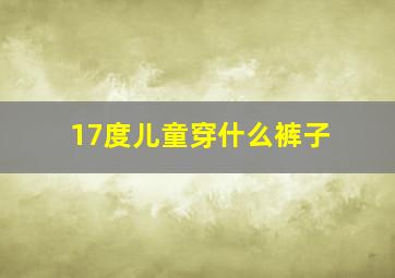 17度儿童穿什么裤子