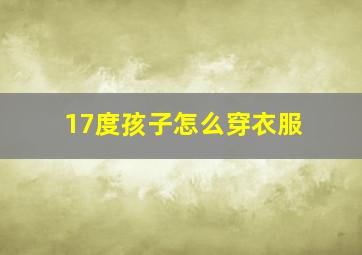 17度孩子怎么穿衣服