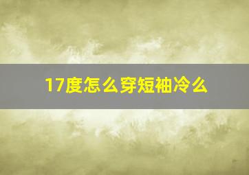 17度怎么穿短袖冷么