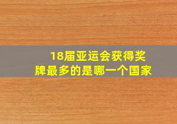 18届亚运会获得奖牌最多的是哪一个国家