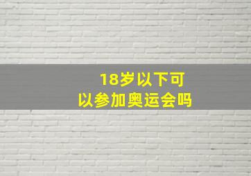 18岁以下可以参加奥运会吗