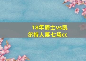 18年骑士vs凯尔特人第七场cc