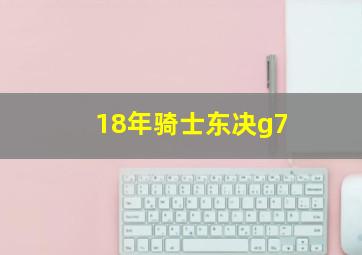 18年骑士东决g7