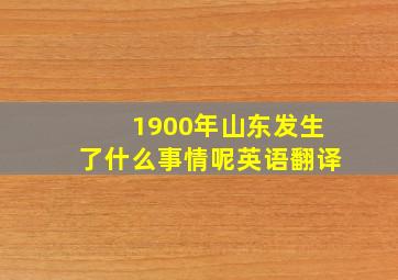 1900年山东发生了什么事情呢英语翻译