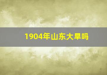 1904年山东大旱吗