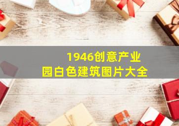 1946创意产业园白色建筑图片大全