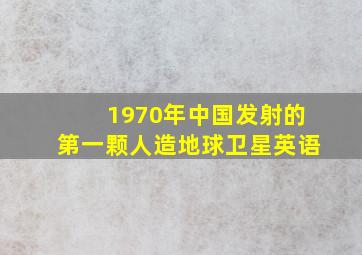 1970年中国发射的第一颗人造地球卫星英语