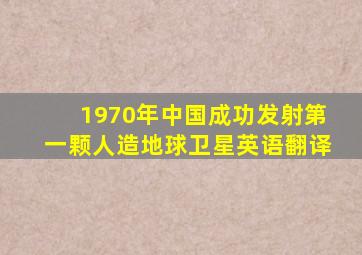 1970年中国成功发射第一颗人造地球卫星英语翻译