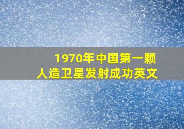 1970年中国第一颗人造卫星发射成功英文